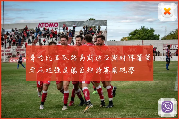 哥伦比亚队路易斯迪亚斯对阵葡萄牙压迫强度能否维持赛前观察