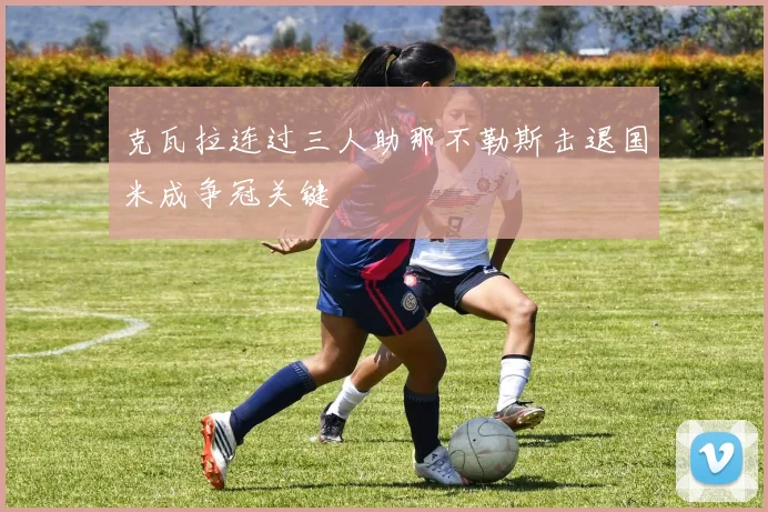 克瓦拉连过三人助那不勒斯击退国米成争冠关键