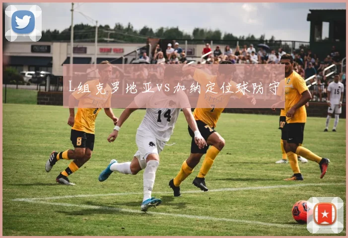 L组克罗地亚vs加纳定位球防守
