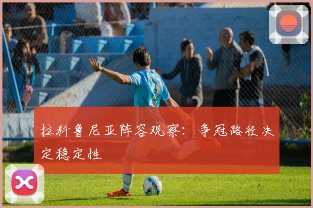 拉科鲁尼亚阵容观察：争冠路径决定稳定性