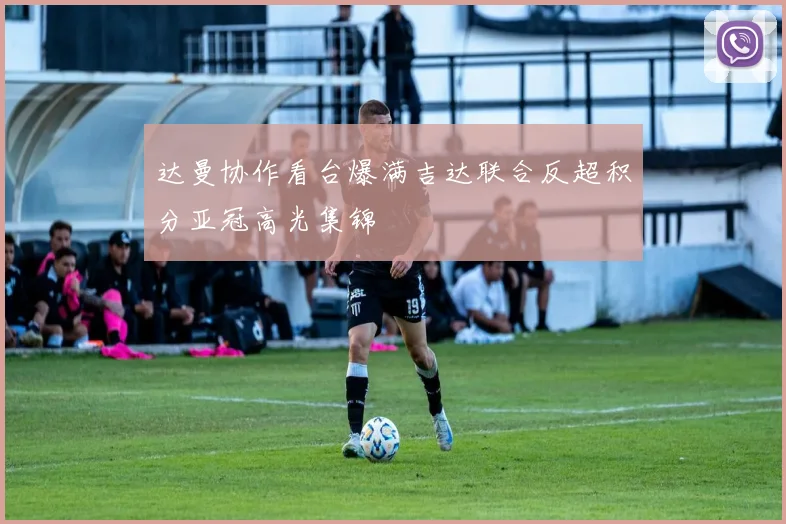 达曼协作看台爆满吉达联合反超积分亚冠高光集锦