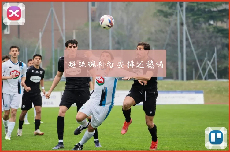 超级碗补给安排还稳吗