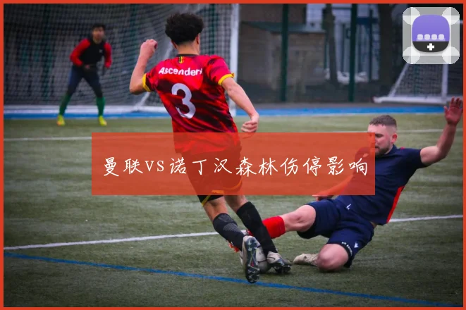 曼联vs诺丁汉森林伤停影响