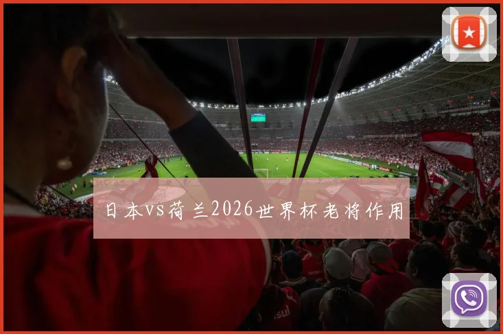 日本vs荷兰2026世界杯老将作用