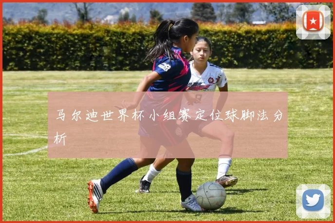 马尔迪世界杯小组赛定位球脚法分析