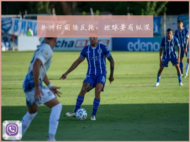 非洲杯前场反抢，控球要有纵深