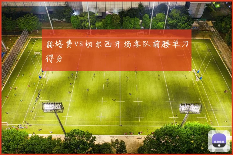赫塔费vs切尔西开场客队前腰单刀得分