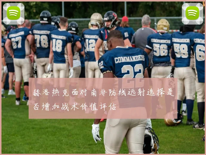 赫洛热克面对南非防线远射选择是否增加战术价值评估