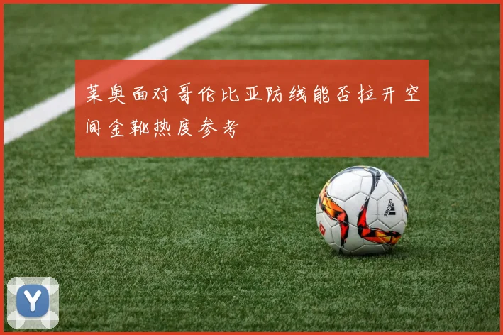 莱奥面对哥伦比亚防线能否拉开空间金靴热度参考
