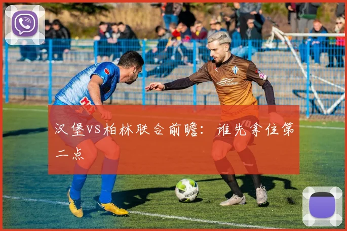 汉堡vs柏林联合前瞻：谁先拿住第二点