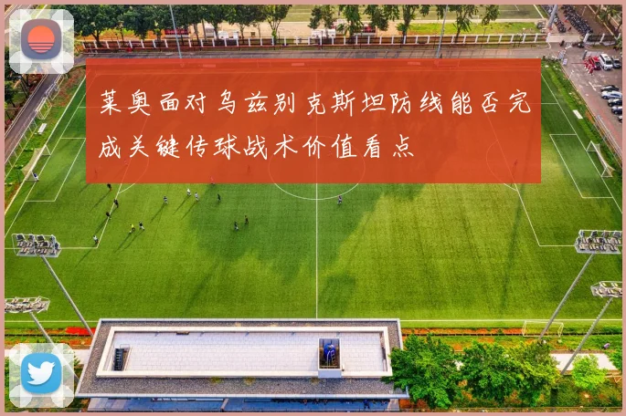 莱奥面对乌兹别克斯坦防线能否完成关键传球战术价值看点