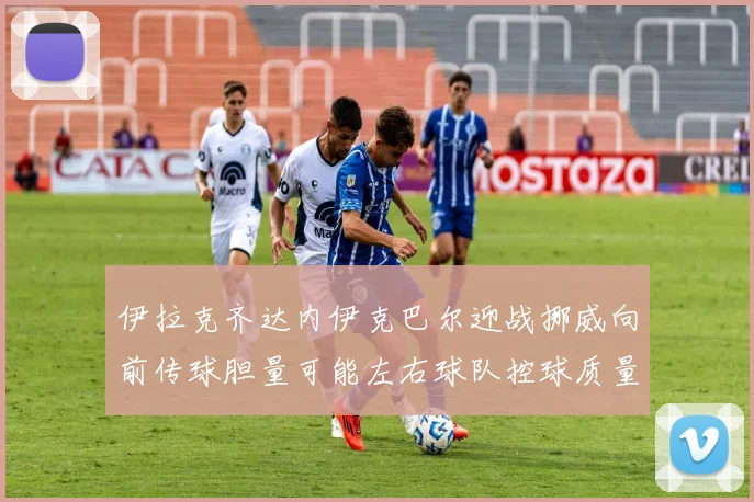 伊拉克齐达内伊克巴尔迎战挪威向前传球胆量可能左右球队控球质量