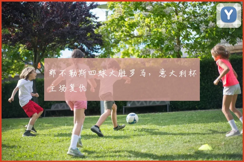 那不勒斯四球大胜罗马，意大利杯主场复仇