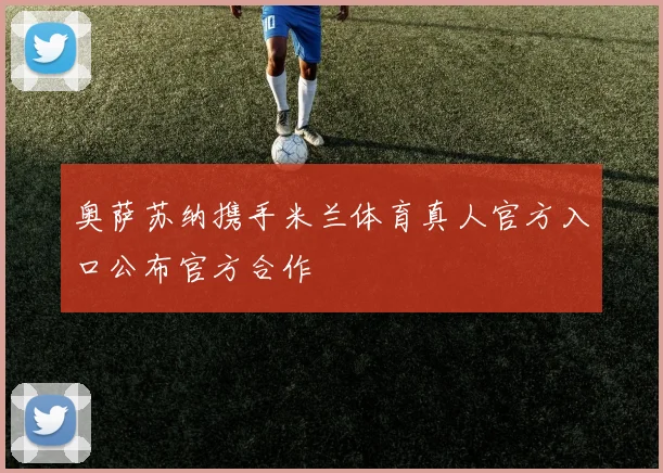 奥萨苏纳携手米兰体育真人官方入口公布官方合作