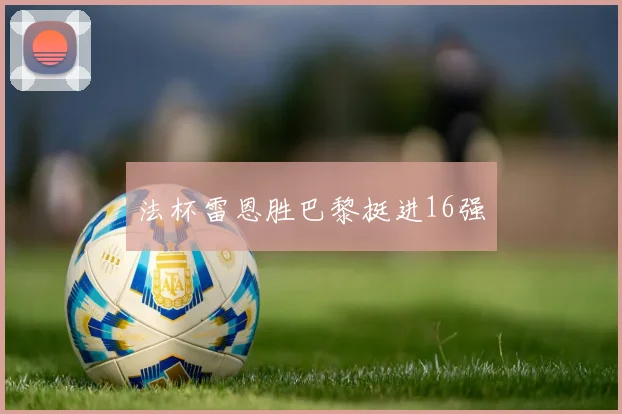 法杯雷恩胜巴黎挺进16强