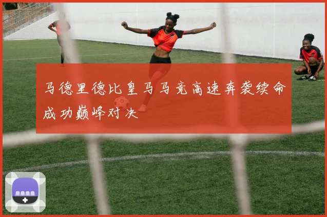 马德里德比皇马马竞高速奔袭续命成功巅峰对决