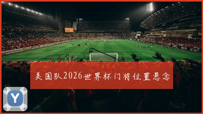 美国队2026世界杯门将位置悬念