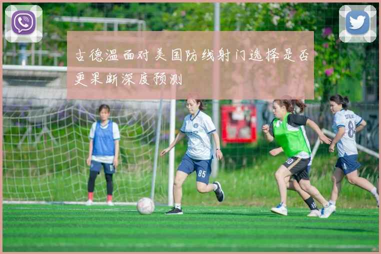 古德温面对美国防线射门选择是否更果断深度预测