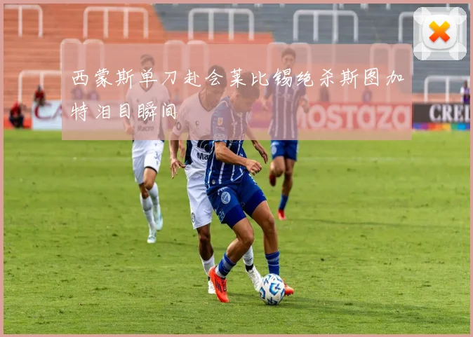 西蒙斯单刀赴会莱比锡绝杀斯图加特泪目瞬间