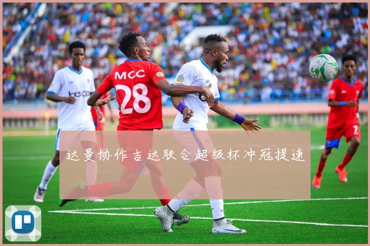 达曼协作吉达联合超级杯冲冠提速