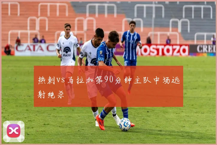 热刺vs马拉加第90分钟主队中场远射绝杀