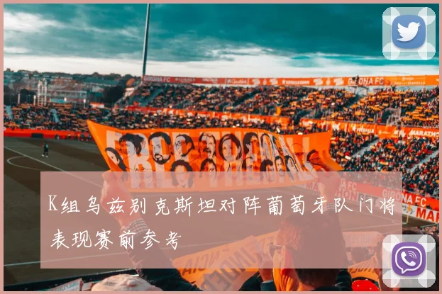 K组乌兹别克斯坦对阵葡萄牙队门将表现赛前参考
