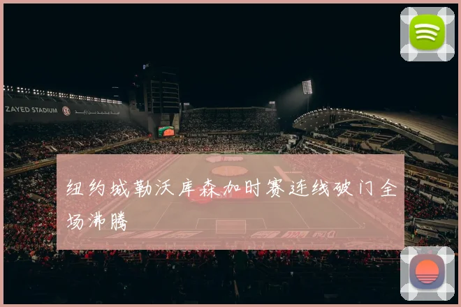纽约城勒沃库森加时赛连线破门全场沸腾