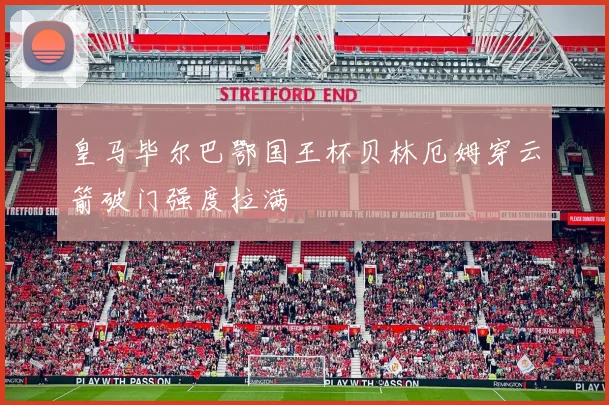 皇马毕尔巴鄂国王杯贝林厄姆穿云箭破门强度拉满