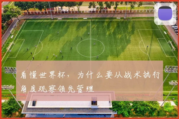 看懂世界杯,为什么要从战术执行角度观察领先管理