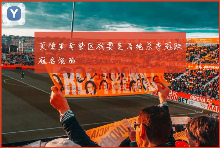 莫德里奇禁区戏耍皇马绝杀夺冠欧冠名场面